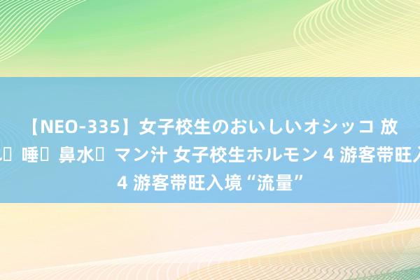 【NEO-335】女子校生のおいしいオシッコ 放尿・よだれ・唾・鼻水・マン汁 女子校生ホルモン 4 游客带旺入境“流量”