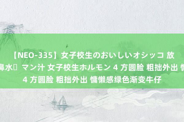 【NEO-335】女子校生のおいしいオシッコ 放尿・よだれ・唾・鼻水・マン汁 女子校生ホルモン 4 方圆脸 粗拙外出 慵懒感绿色渐变牛仔