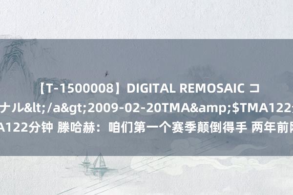 【T-1500008】DIGITAL REMOSAIC コスプレインターナショナル</a>2009-02-20TMA&$TMA122分钟 滕哈赫：咱们第一个赛季颠倒得手 两年前刚来曼联已六年没奖杯