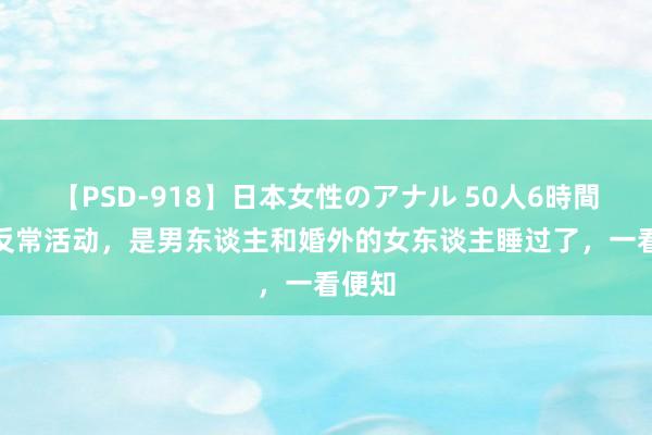 【PSD-918】日本女性のアナル 50人6時間 3种反常活动，是男东谈主和婚外的女东谈主睡过了，一看便知