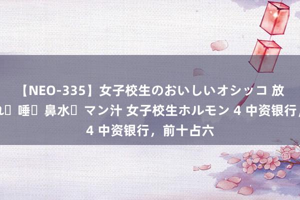 【NEO-335】女子校生のおいしいオシッコ 放尿・よだれ・唾・鼻水・マン汁 女子校生ホルモン 4 中资银行，前十占六