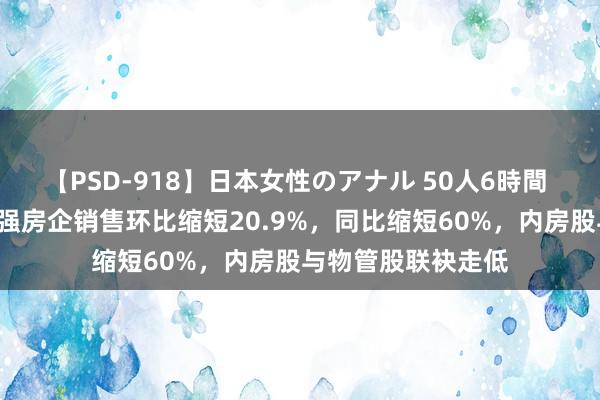 【PSD-918】日本女性のアナル 50人6時間 港股异动丨2月百强房企销售环比缩短20.9%，同比缩短60%，内房股与物管股联袂走低