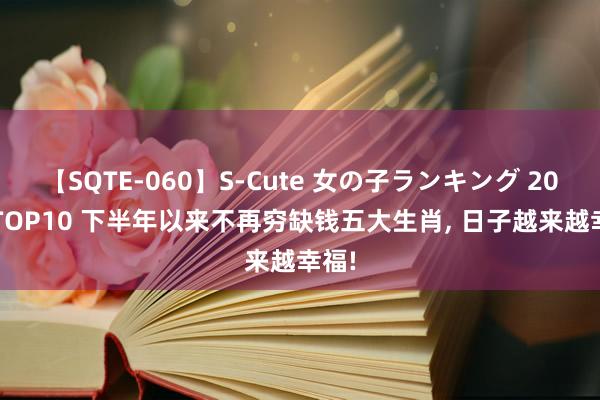 【SQTE-060】S-Cute 女の子ランキング 2014 TOP10 下半年以来不再穷缺钱五大生肖， 日子越来越幸福!