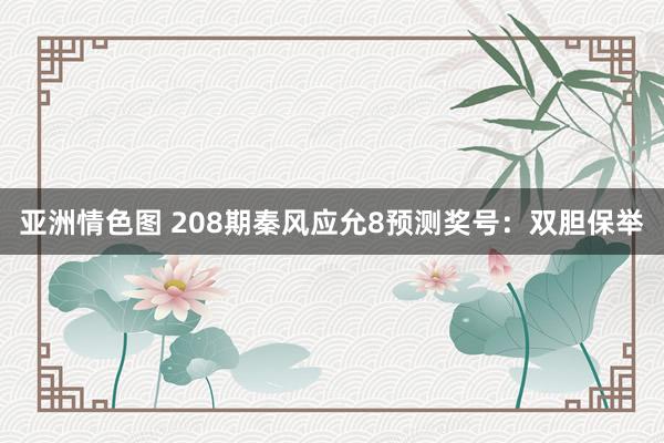 亚洲情色图 208期秦风应允8预测奖号：双胆保举