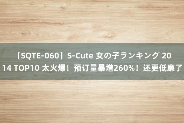 【SQTE-060】S-Cute 女の子ランキング 2014 TOP10 太火爆！预订量暴增260%！还更低廉了