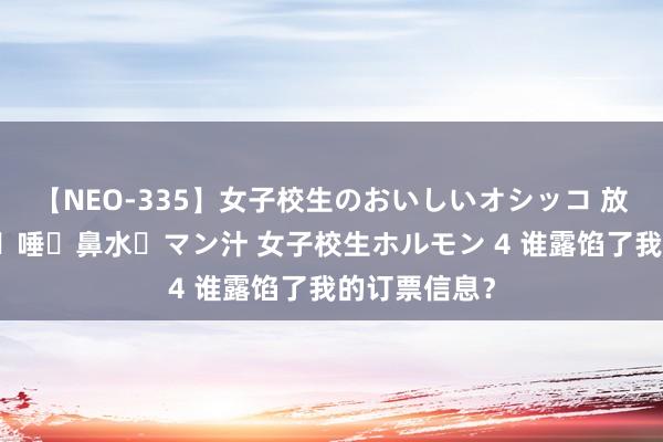 【NEO-335】女子校生のおいしいオシッコ 放尿・よだれ・唾・鼻水・マン汁 女子校生ホルモン 4 谁露馅了我的订票信息？