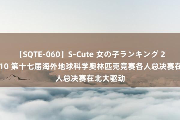 【SQTE-060】S-Cute 女の子ランキング 2014 TOP10 第十七届海外地球科学奥林匹克竞赛各人总决赛在北大驱动