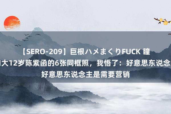 【SERO-209】巨根ハメまくりFUCK 瞳 看了刘亦菲和大12岁陈紫函的6张同框照，我悟了：好意思东说念主是需要营销