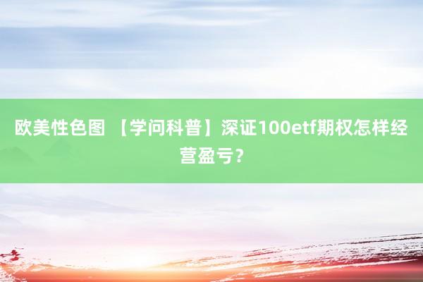 欧美性色图 【学问科普】深证100etf期权怎样经营盈亏？