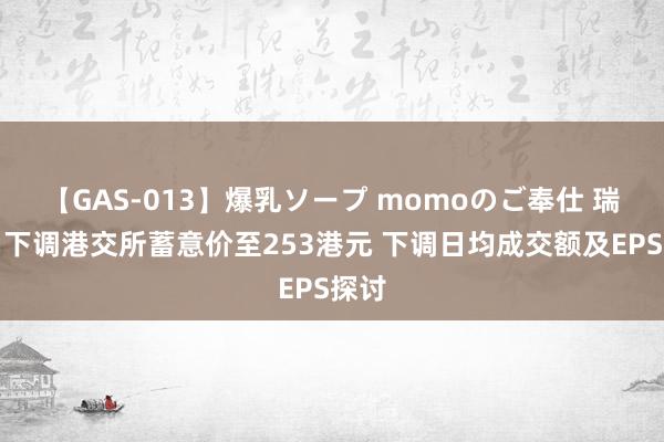 【GAS-013】爆乳ソープ momoのご奉仕 瑞银：下调港交所蓄意价至253港元 下调日均成交额及EPS探讨