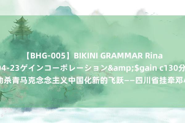 【BHG-005】BIKINI GRAMMAR Rina</a>2017-04-23ゲインコーポレーション&$gain c130分钟 邓小平推动杀青马克念念主义中国化新的飞跃——四川省挂牵邓小平同道生日120周年学术研讨会发言摘登