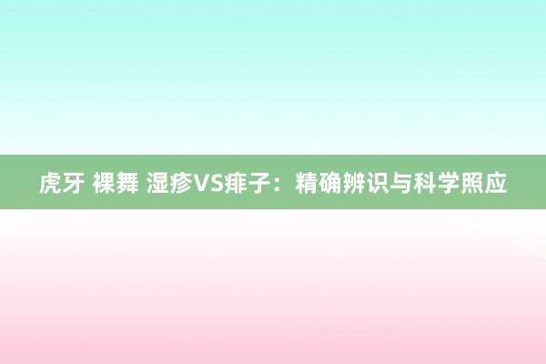 虎牙 裸舞 湿疹VS痱子：精确辨识与科学照应