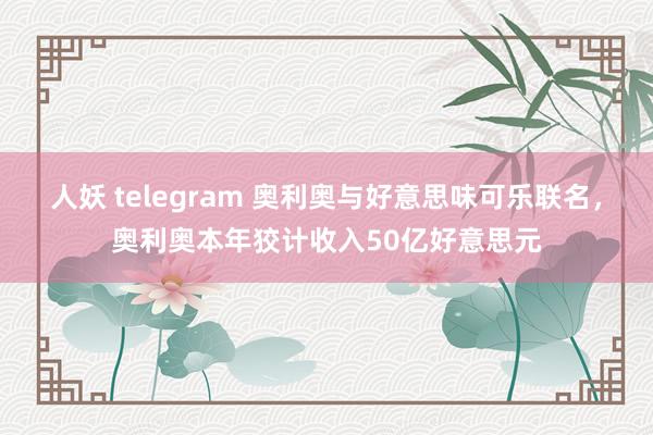 人妖 telegram 奥利奥与好意思味可乐联名，奥利奥本年狡计收入50亿好意思元