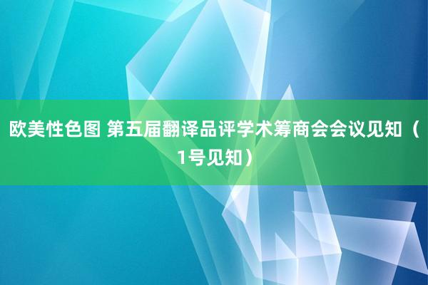 欧美性色图 第五届翻译品评学术筹商会会议见知（1号见知）