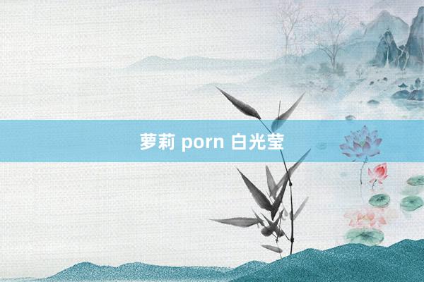 萝莉 porn 白光莹